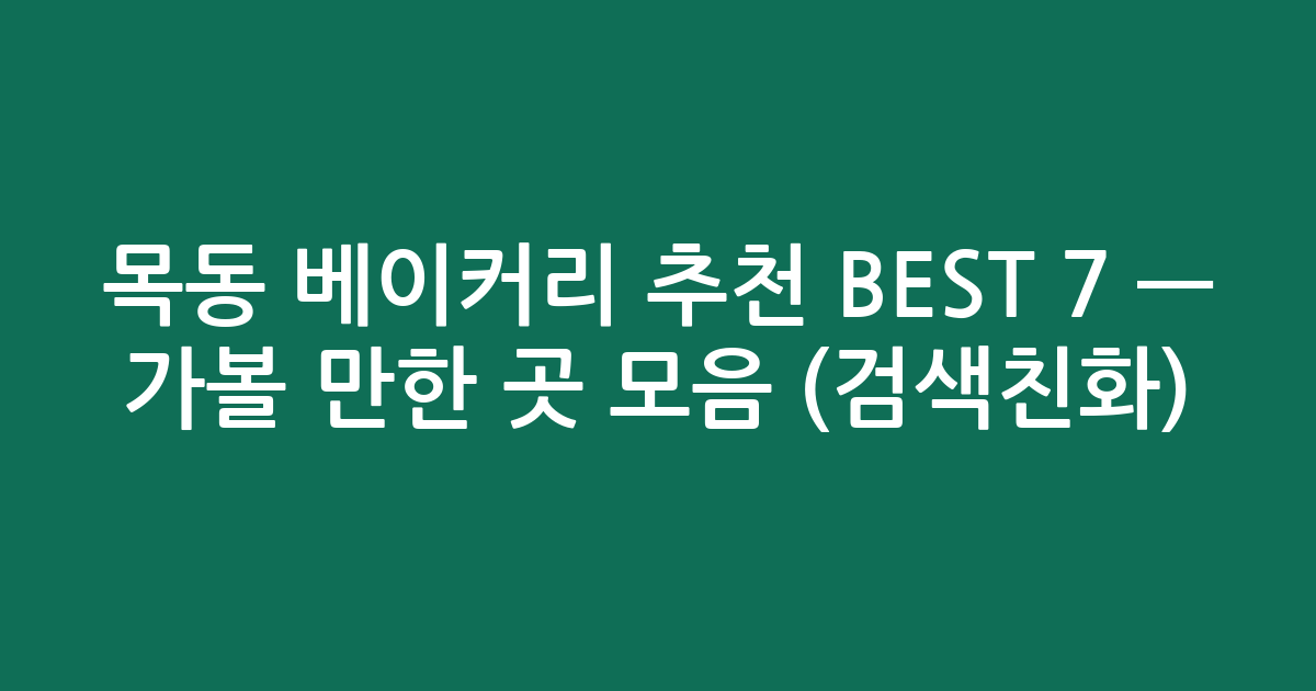 목동 베이커리 추천 BEST 7 — 가볼 만한 곳 모음 (검색친화)