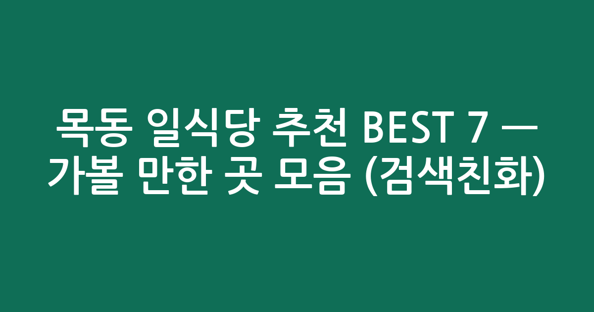 목동 일식당 추천 BEST 7 — 가볼 만한 곳 모음 (검색친화)