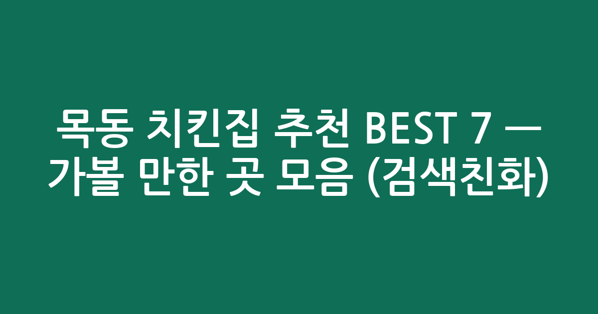 목동 치킨집 추천 BEST 7 — 가볼 만한 곳 모음 (검색친화)