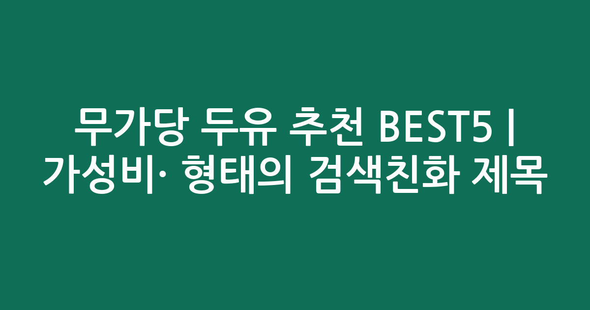 무가당 두유 추천 BEST5 | 가성비·인기 비교 형태의 검색친화 제목