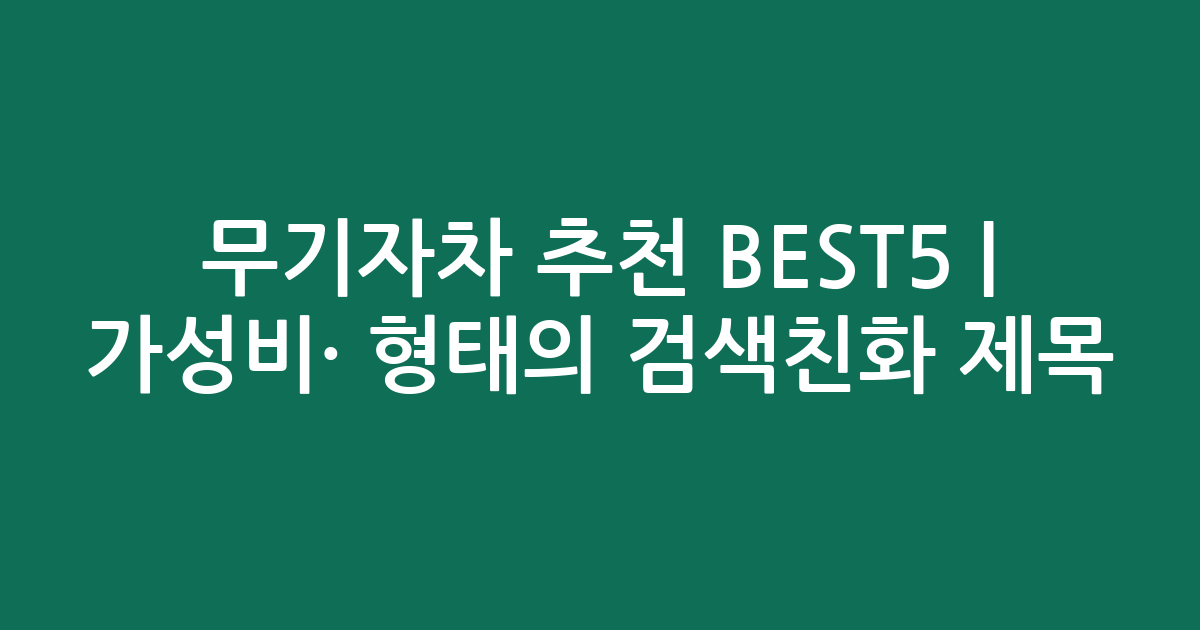 무기자차 추천 BEST5 | 가성비·인기 비교 형태의 검색친화 제목