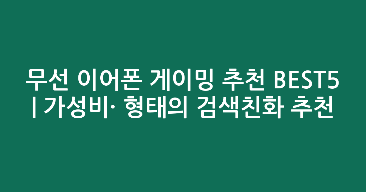 무선 이어폰 게이밍 추천 BEST5 | 가성비·인기 비교 형태의 검색친화 추천