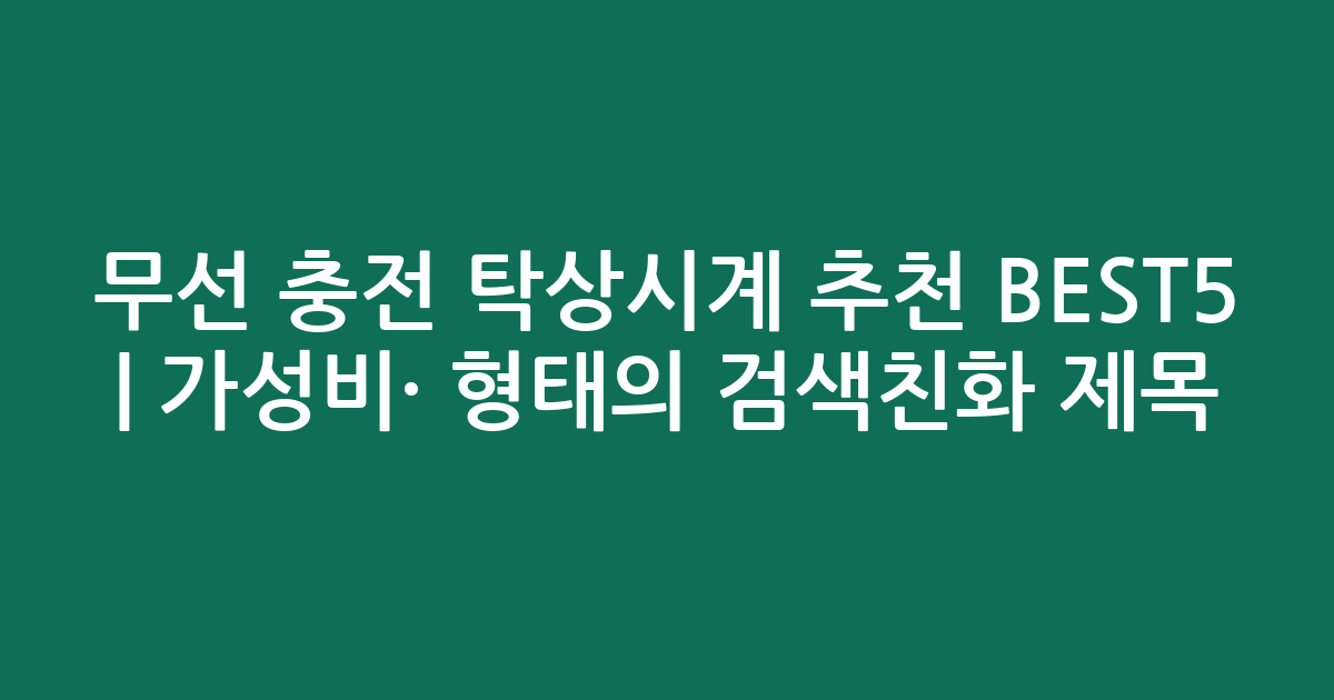 무선 충전 탁상시계 추천 BEST5 | 가성비·인기 비교 형태의 검색친화 제목