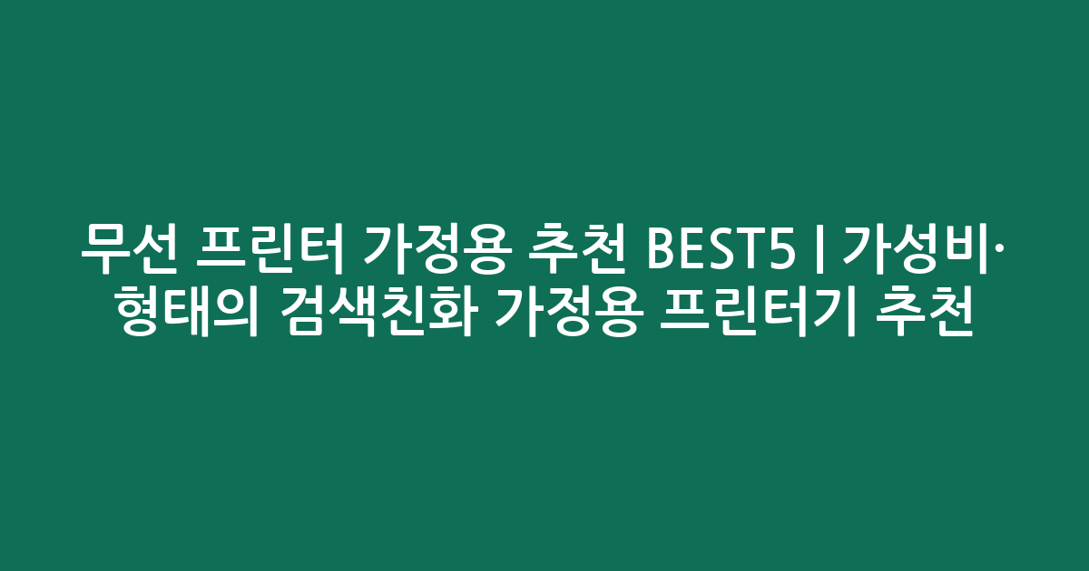 무선 프린터 가정용 추천 BEST5 | 가성비·인기 비교 형태의 검색친화 가정용 프린터기 추천