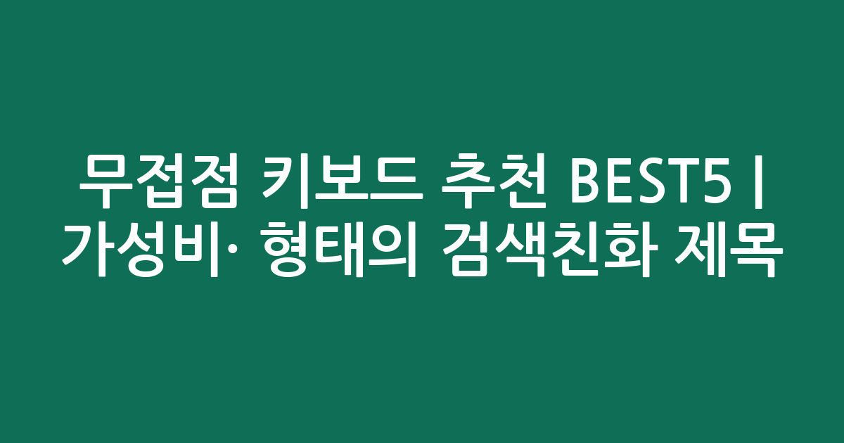 무접점 키보드 추천 BEST5 | 가성비·인기 비교 형태의 검색친화 제목