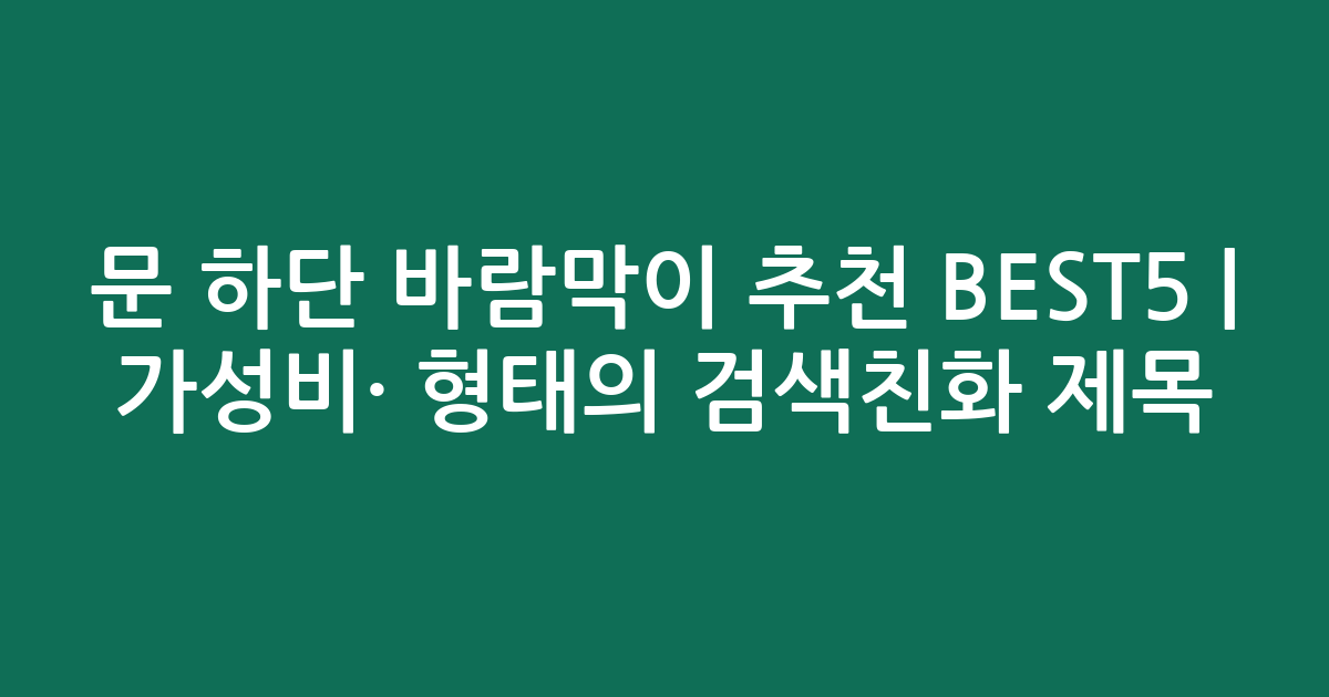 문 하단 바람막이 추천 BEST5 | 가성비·인기 비교 형태의 검색친화 제목