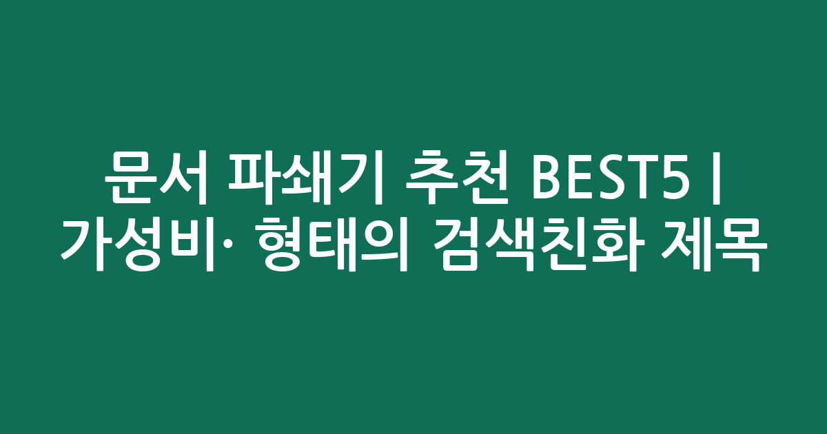문서 파쇄기 추천 BEST5 | 가성비·인기 비교 형태의 검색친화 제목