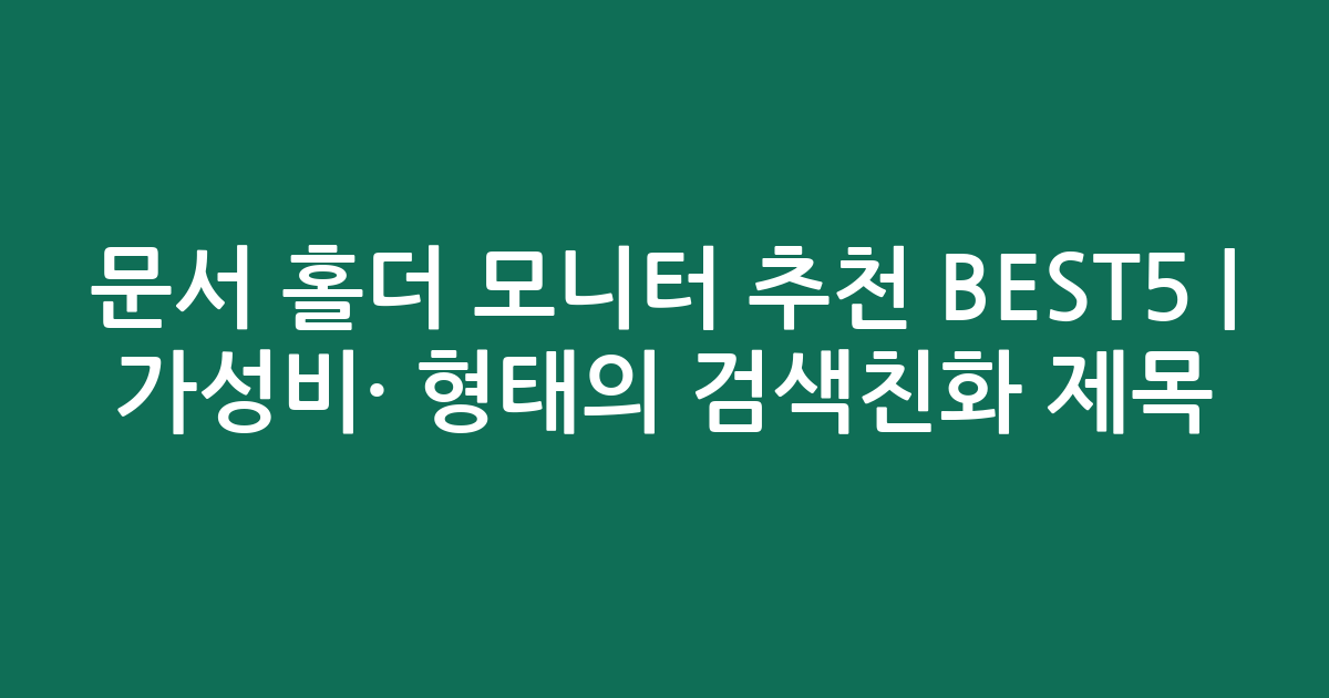 문서 홀더 모니터 추천 BEST5 | 가성비·인기 비교 형태의 검색친화 제목