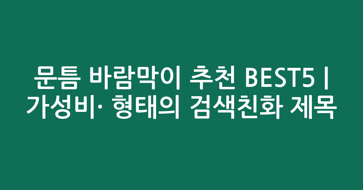 문틈 바람막이 추천 BEST5 | 가성비·인기 비교 형태의 검색친화 제목
