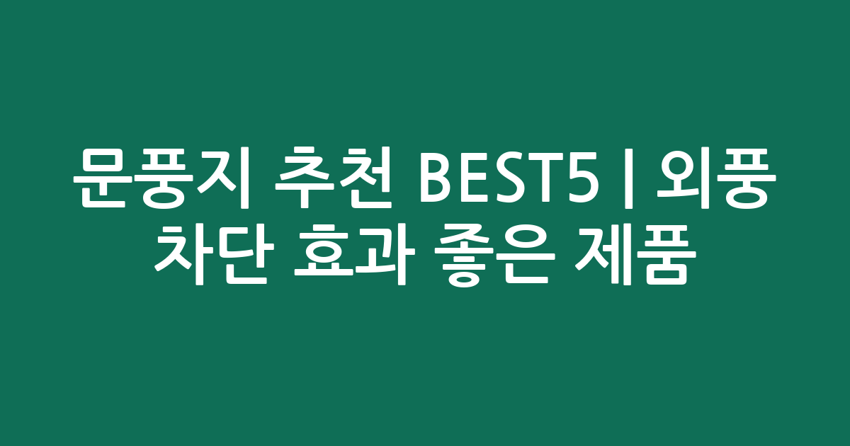 문풍지 추천 BEST5 | 외풍 차단 효과 좋은 인기 제품 비교