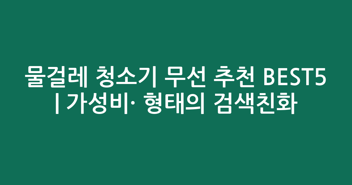 물걸레 청소기 무선 추천 BEST5 | 가성비·인기 비교 형태의 검색친화 비교