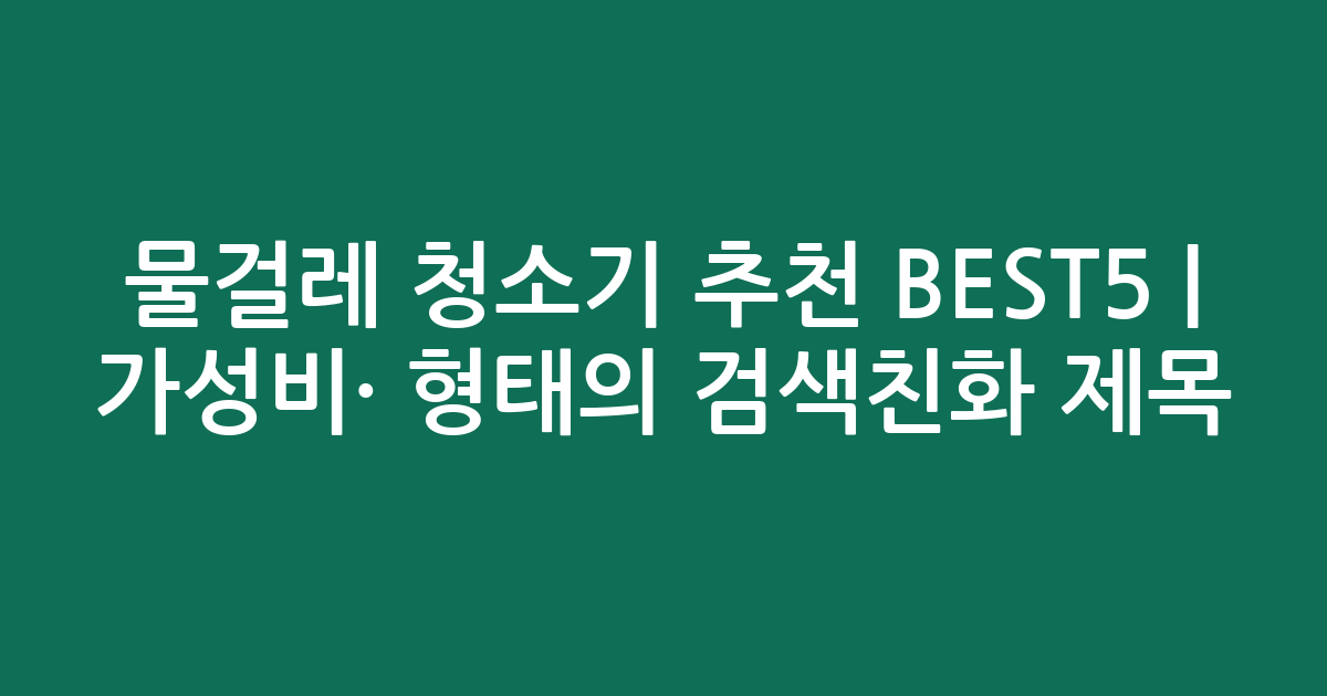 물걸레 청소기 추천 BEST5 | 가성비·인기 비교 형태의 검색친화 제목