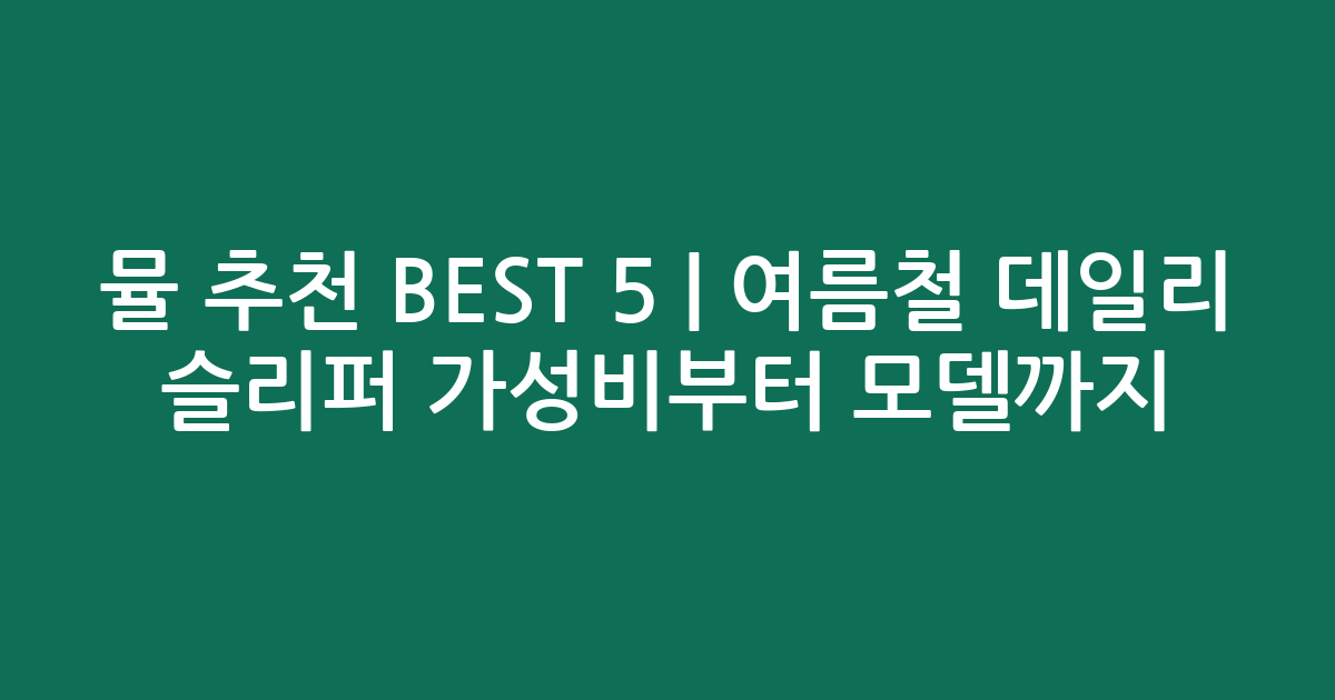 뮬 추천 BEST 5 | 여름철 데일리 슬리퍼 가성비부터 인기 모델까지 비교
