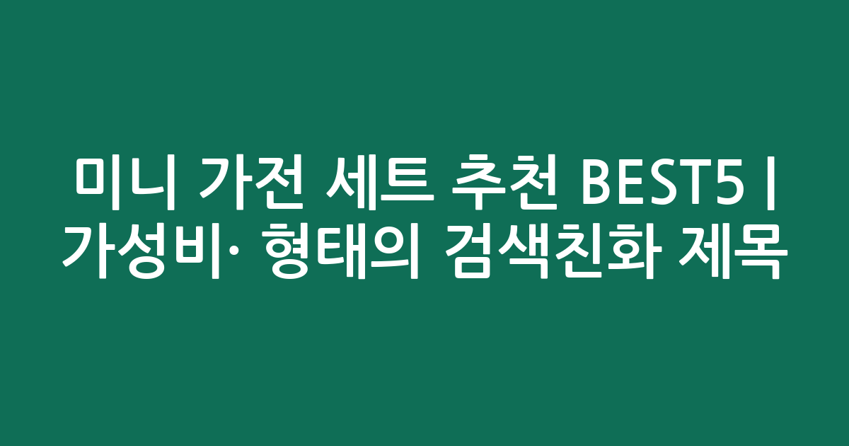미니 가전 세트 추천 BEST5 | 가성비·인기 비교 형태의 검색친화 제목