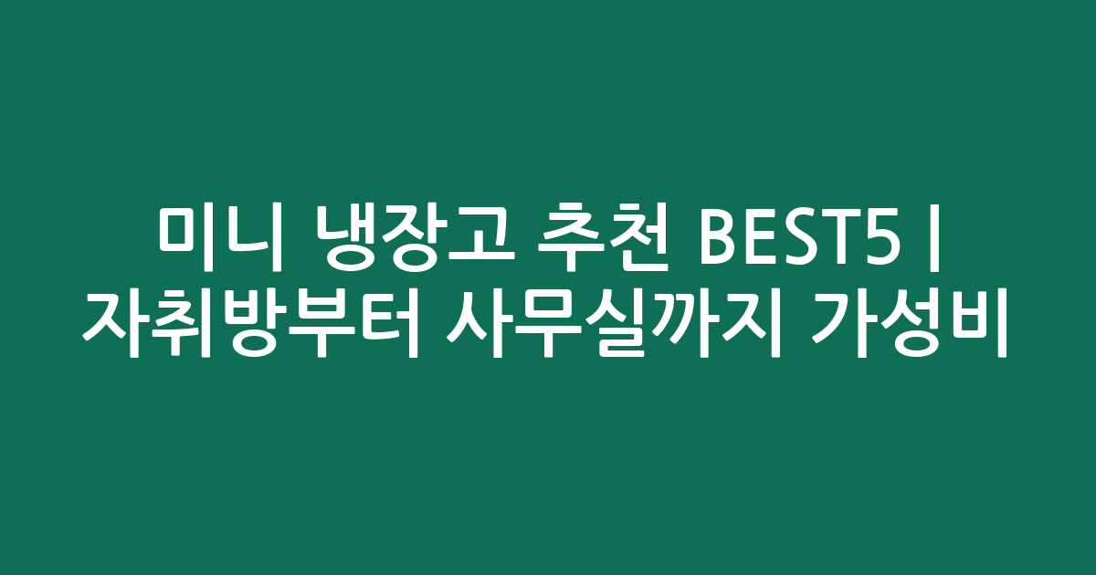 미니 냉장고 추천 BEST5 | 자취방부터 사무실까지 가성비·인기 비교