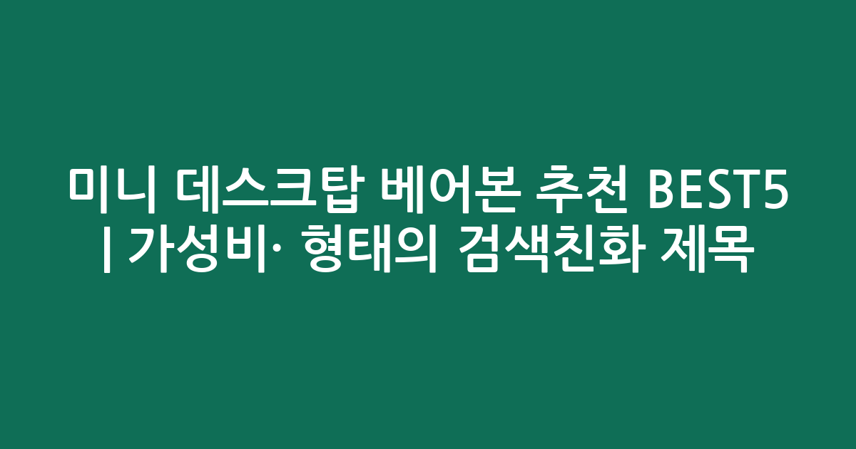미니 데스크탑 베어본 추천 BEST5 | 가성비·인기 비교 형태의 검색친화 제목