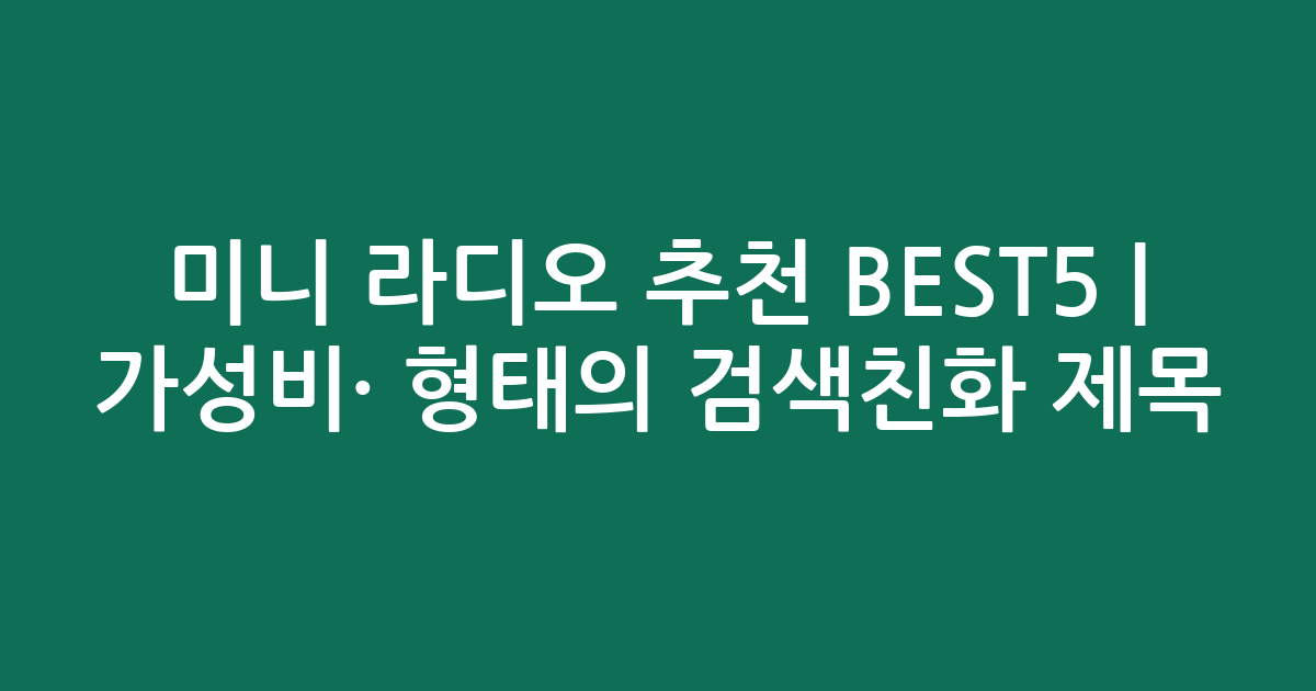 미니 라디오 추천 BEST5 | 가성비·인기 비교 형태의 검색친화 제목