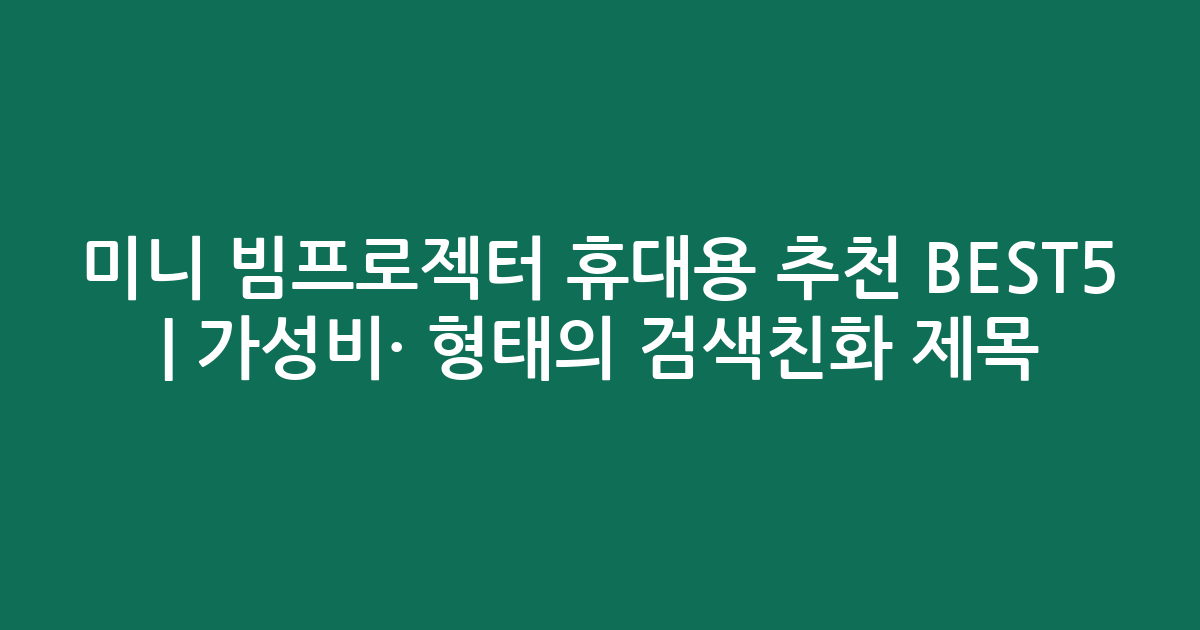 미니 빔프로젝터 휴대용 추천 BEST5 | 가성비·인기 비교 형태의 검색친화 제목