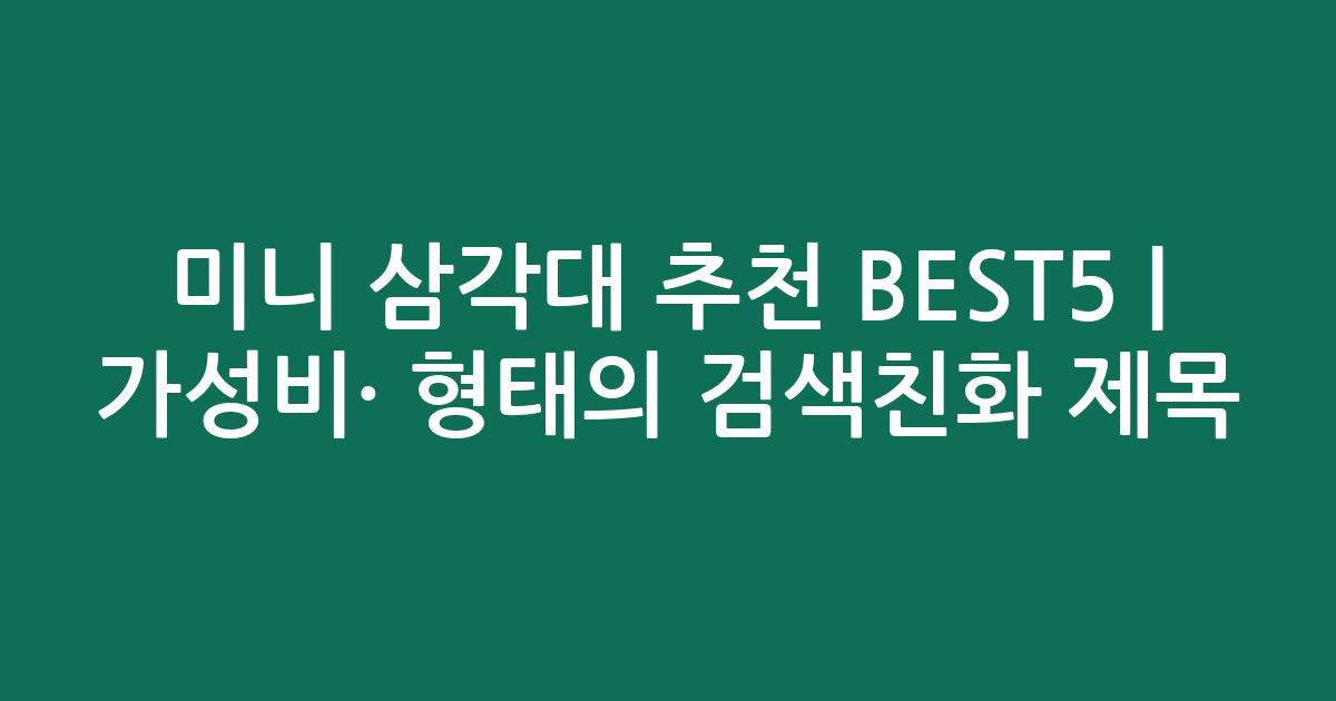 미니 삼각대 추천 BEST5 | 가성비·인기 비교 형태의 검색친화 제목
