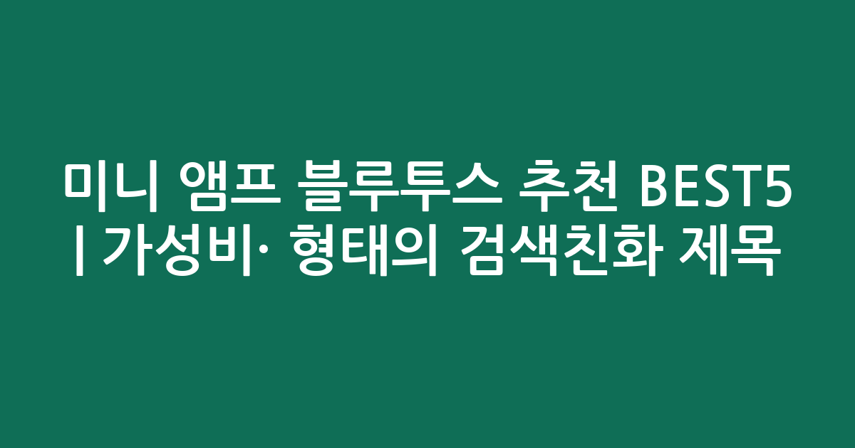미니 앰프 블루투스 추천 BEST5 | 가성비·인기 비교 형태의 검색친화 제목