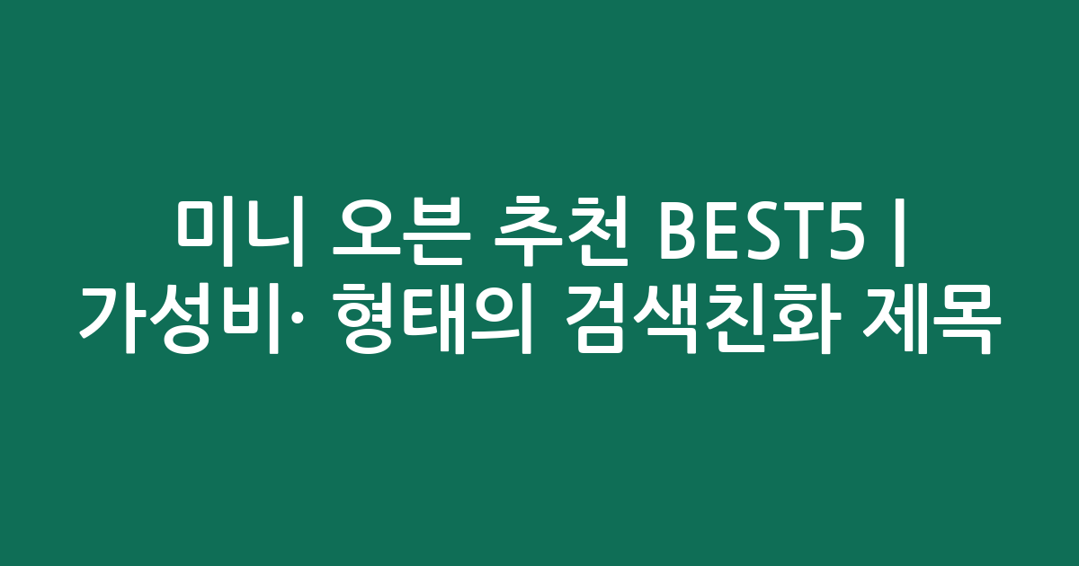 미니 오븐 추천 BEST5 | 가성비·인기 비교 형태의 검색친화 제목