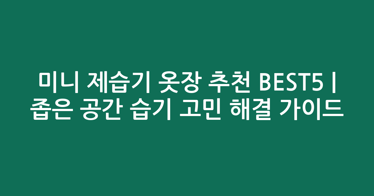 미니 제습기 옷장 추천 BEST5 | 좁은 공간 습기 고민 해결 가이드