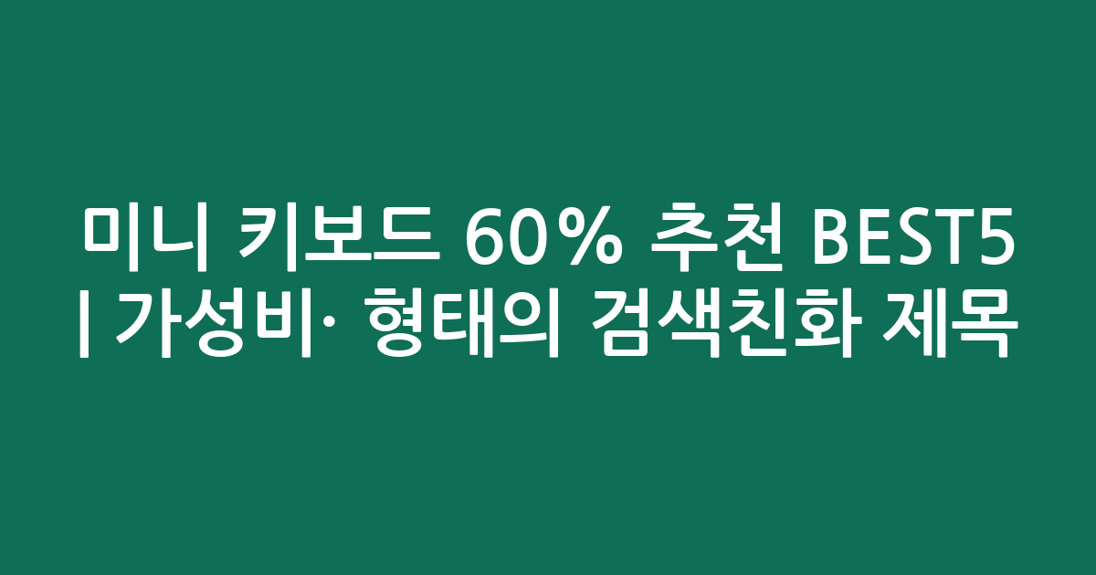 미니 키보드 60% 추천 BEST5 | 가성비·인기 비교 형태의 검색친화 제목
