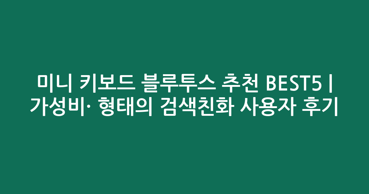 미니 키보드 블루투스 추천 BEST5 | 가성비·인기 비교 형태의 검색친화 사용자 후기
