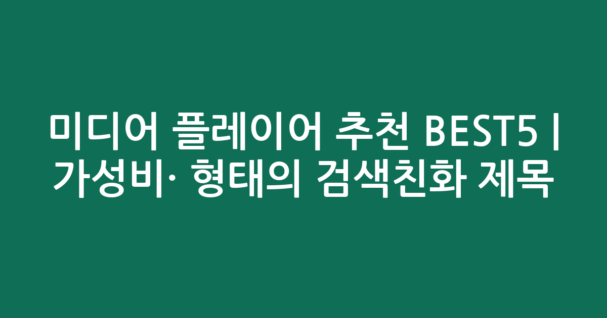 미디어 플레이어 추천 BEST5 | 가성비·인기 비교 형태의 검색친화 제목