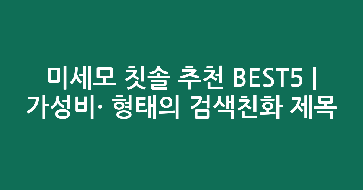 미세모 칫솔 추천 BEST5 | 가성비·인기 비교 형태의 검색친화 제목