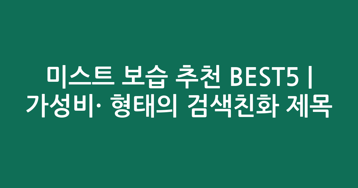 미스트 보습 추천 BEST5 | 가성비·인기 비교 형태의 검색친화 제목