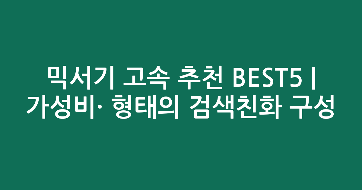 믹서기 고속 추천 BEST5 | 가성비·인기 비교 형태의 검색친화 구성