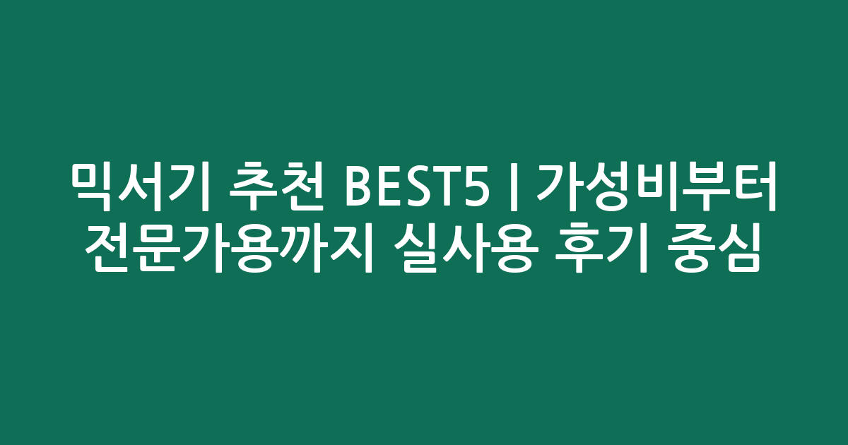 믹서기 추천 BEST5 | 가성비부터 전문가용까지 실사용 후기 중심 비교