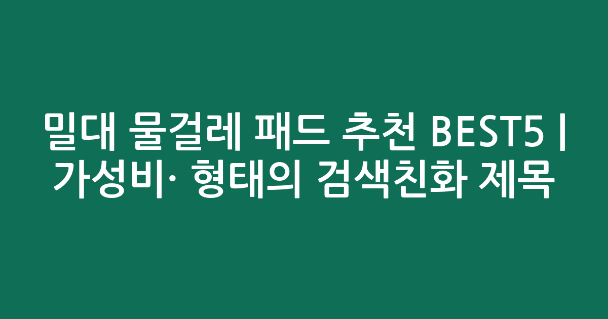 밀대 물걸레 패드 추천 BEST5 | 가성비·인기 비교 형태의 검색친화 제목