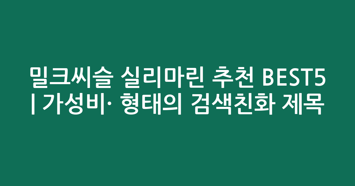 밀크씨슬 실리마린 추천 BEST5 | 가성비·인기 비교 형태의 검색친화 제목