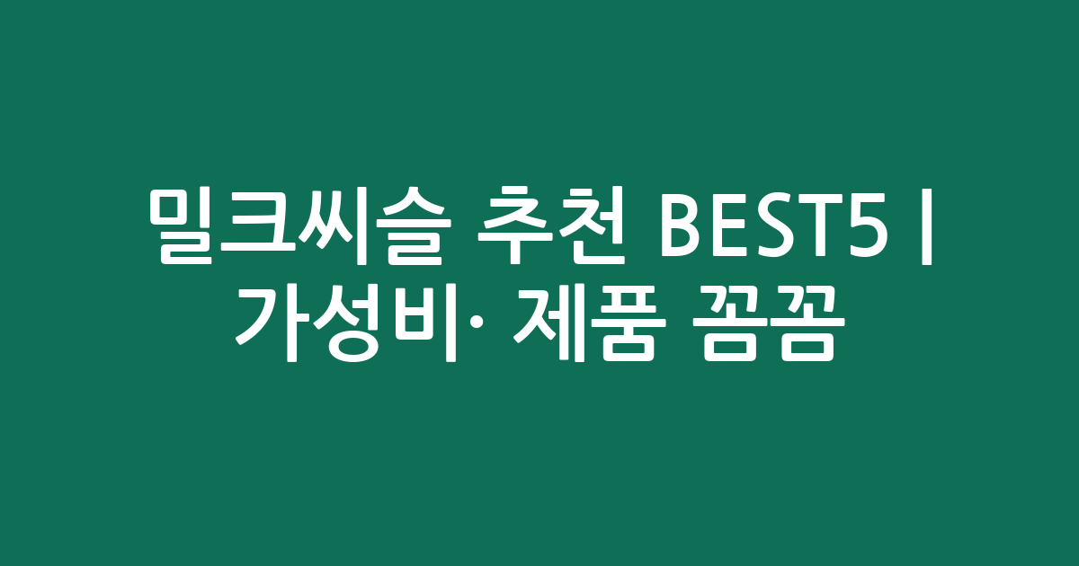 밀크씨슬 추천 BEST5 | 가성비·인기 제품 꼼꼼 비교