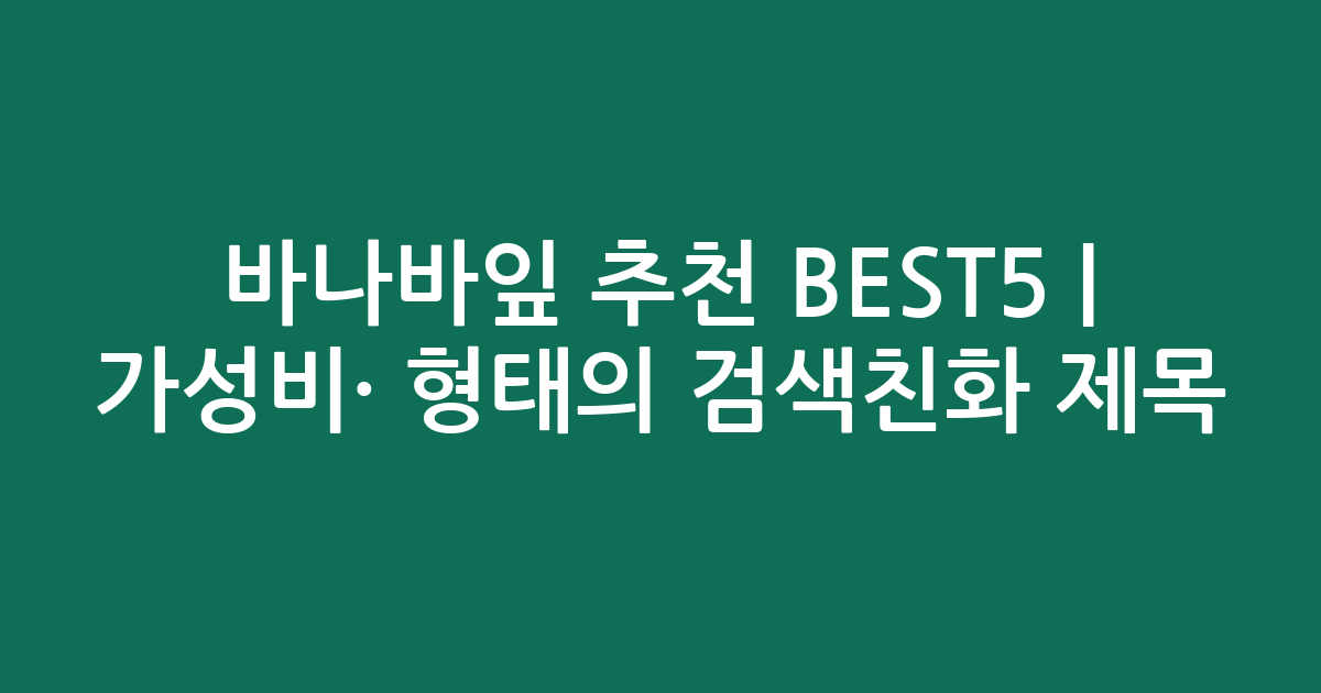 바나바잎 추천 BEST5 | 가성비·인기 비교 형태의 검색친화 제목
