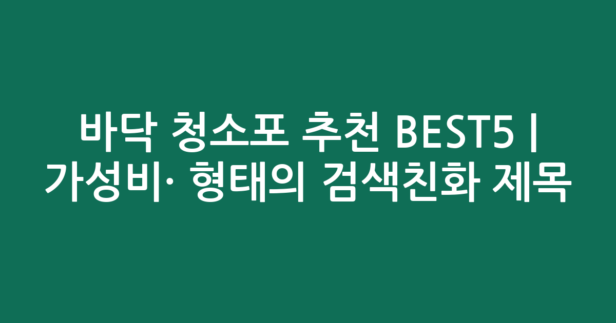 바닥 청소포 추천 BEST5 | 가성비·인기 비교 형태의 검색친화 제목