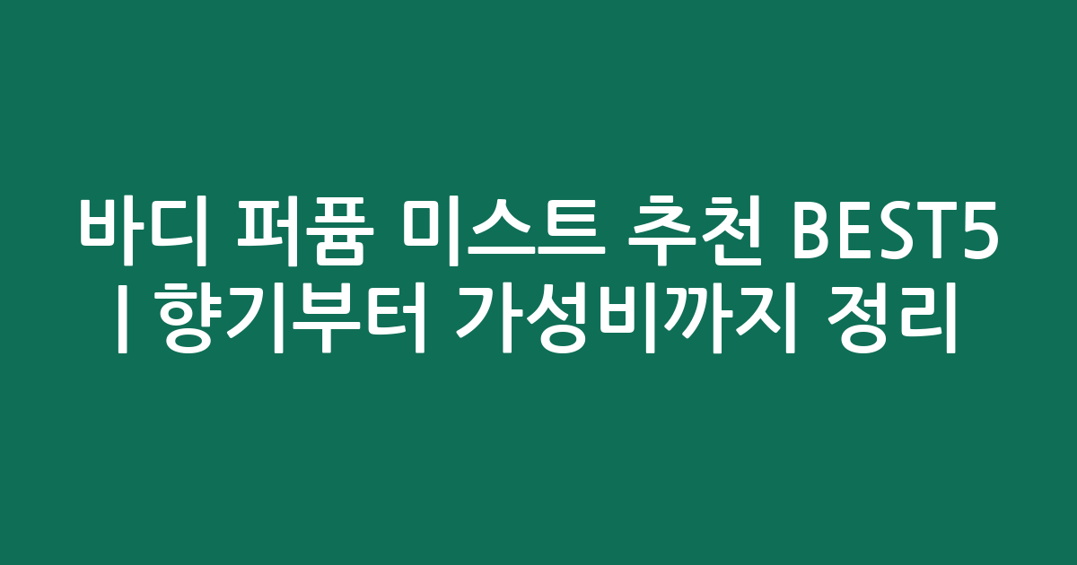 바디 퍼퓸 미스트 추천 BEST5 | 향기부터 가성비까지 비교 정리