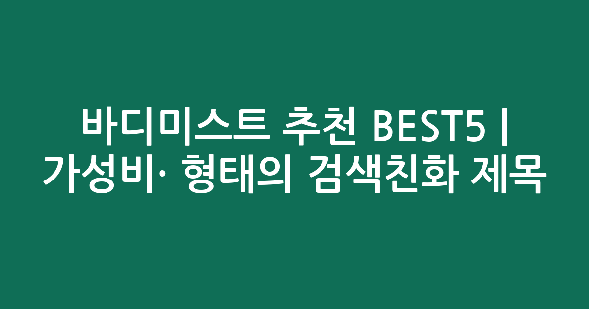 바디미스트 추천 BEST5 | 가성비·인기 비교 형태의 검색친화 제목