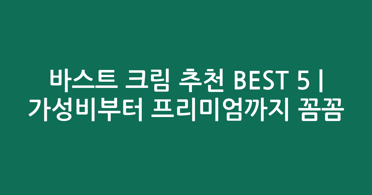바스트 크림 추천 BEST 5 | 가성비부터 프리미엄까지 꼼꼼 비교