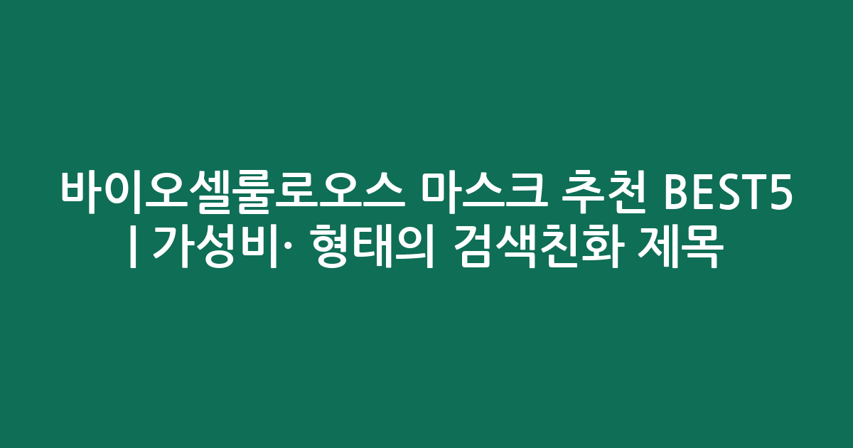 바이오셀룰로오스 마스크 추천 BEST5 | 가성비·인기 비교 형태의 검색친화 제목