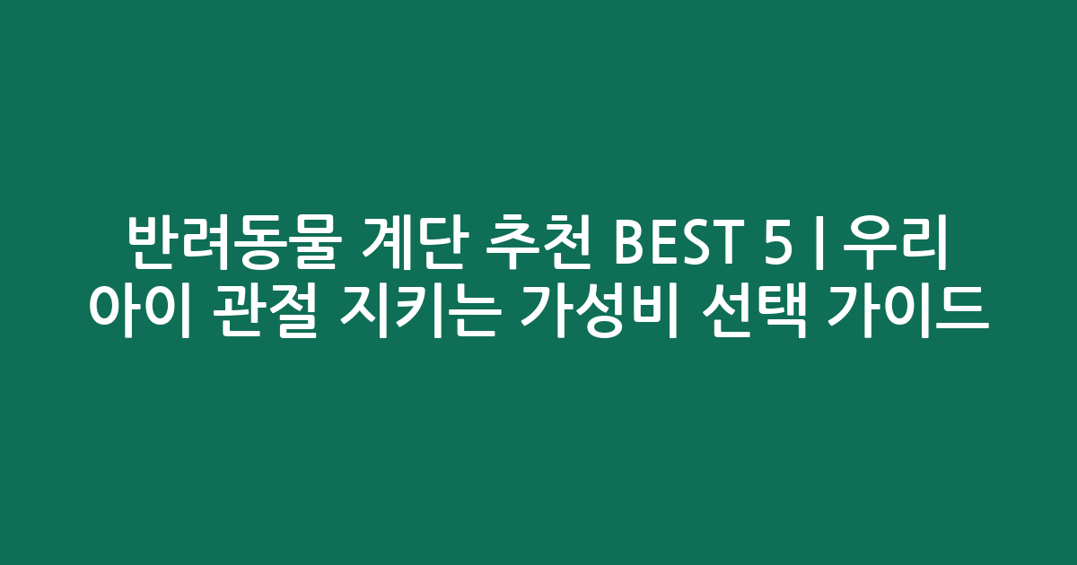 반려동물 계단 추천 BEST 5 | 우리 아이 관절 지키는 가성비 선택 가이드