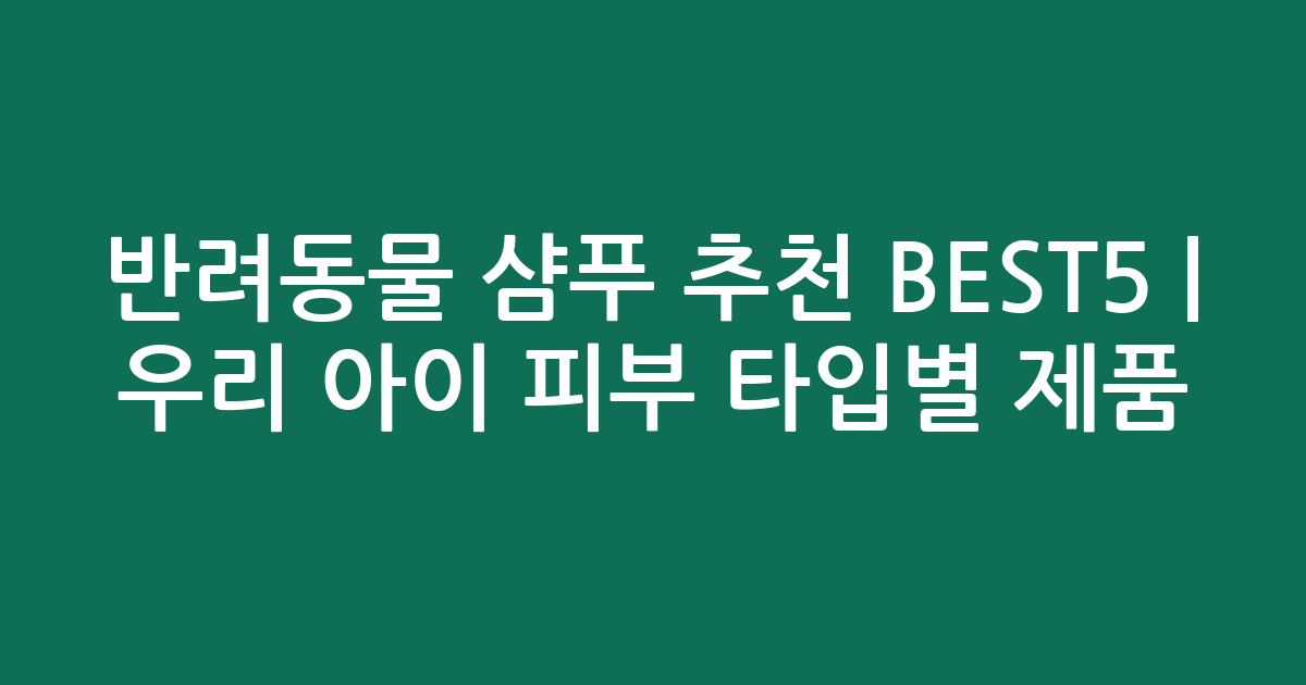 반려동물 샴푸 추천 BEST5 | 우리 아이 피부 타입별 인기 제품 비교
