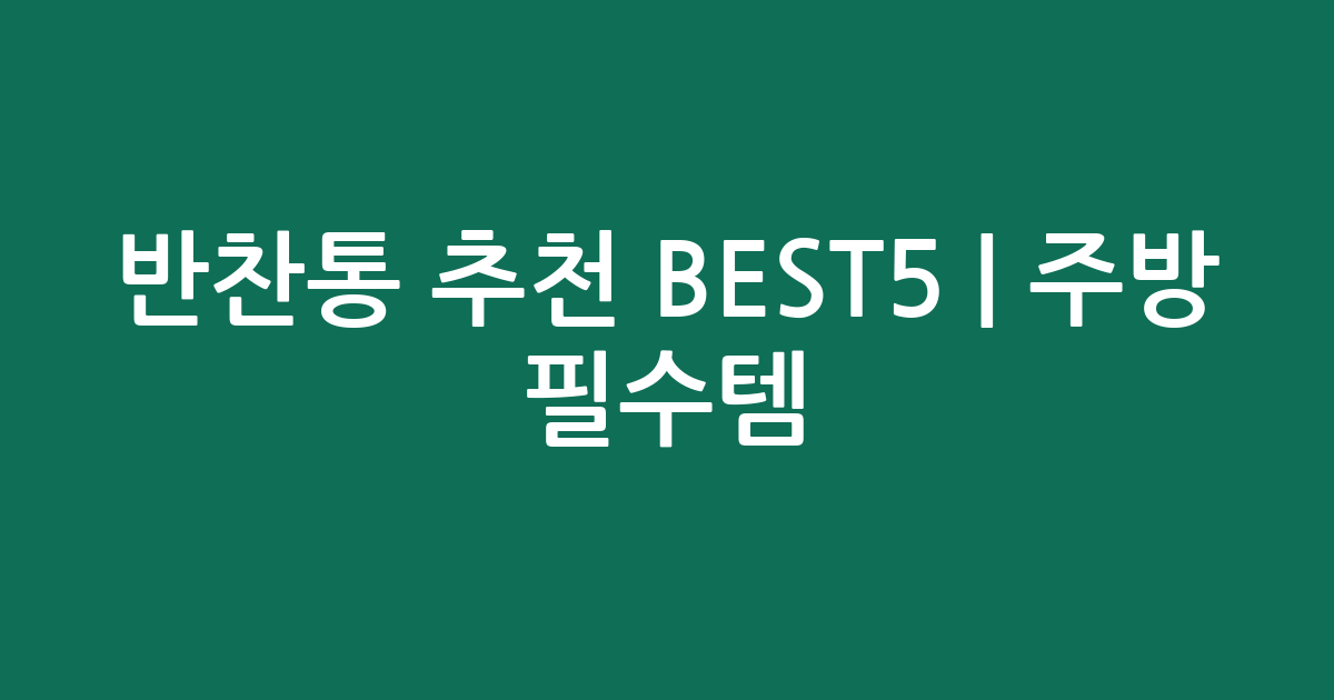 반찬통 추천 BEST5 | 주방 필수템! 현명한 선택은?
