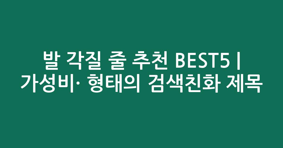 발 각질 줄 추천 BEST5 | 가성비·인기 비교 형태의 검색친화 제목
