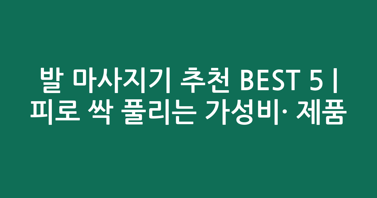 발 마사지기 추천 BEST 5 | 피로 싹 풀리는 가성비·인기 제품 비교