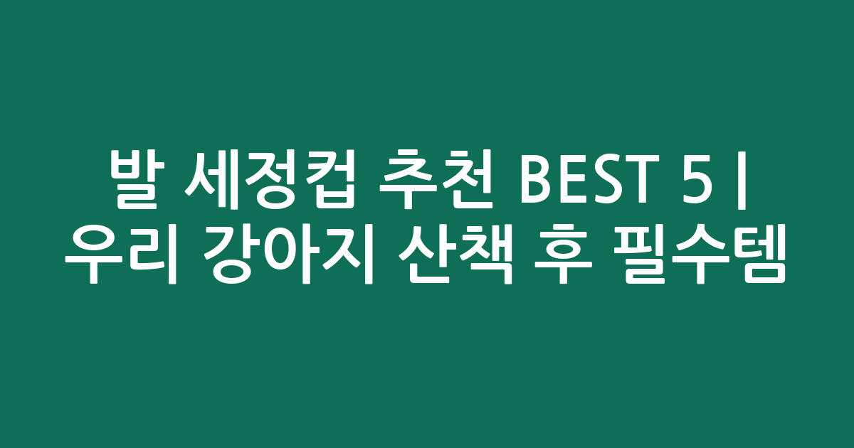 발 세정컵 추천 BEST 5 | 우리 강아지 산책 후 필수템 비교