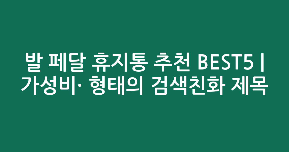 발 페달 휴지통 추천 BEST5 | 가성비·인기 비교 형태의 검색친화 제목