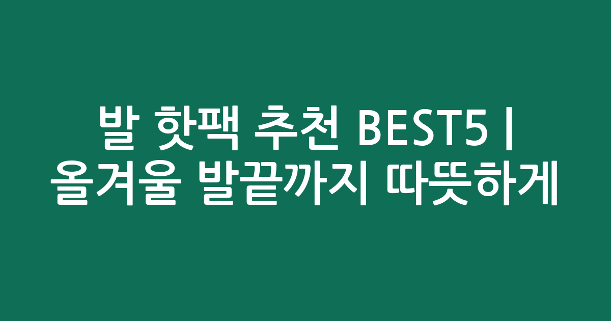 발 핫팩 추천 BEST5 | 올겨울 발끝까지 따뜻하게! 가성비 인기템 비교